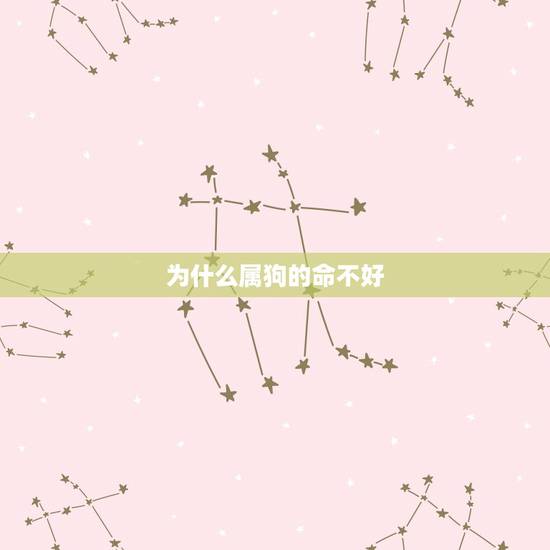 为什么属狗的命不好,属狗为什么运气太差 为什么属狗的命不好,属狗为什么运气太差