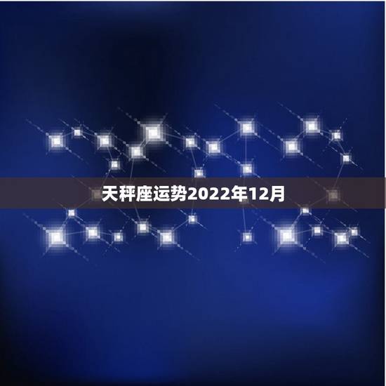 天秤座运势2022年12月,天秤座的一生运势 天秤座运势2022年12月,天秤座的一生运势