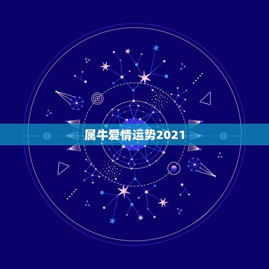 属牛爱情运势2021，属牛人2021年全年运势详解
