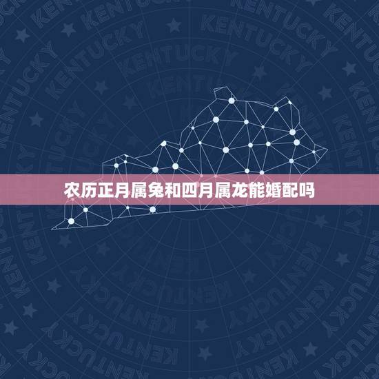 农历正月属兔和四月属龙能婚配吗,属龙和属兔的婚配好吗? 农历正月属兔和四月属龙能婚配吗,属龙和属兔的婚配好吗?