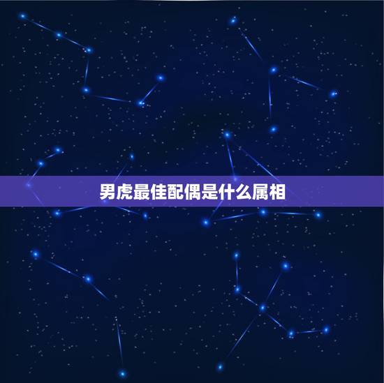 男虎最佳配偶是什么属相，女的98年的属虎和什么属相最配？