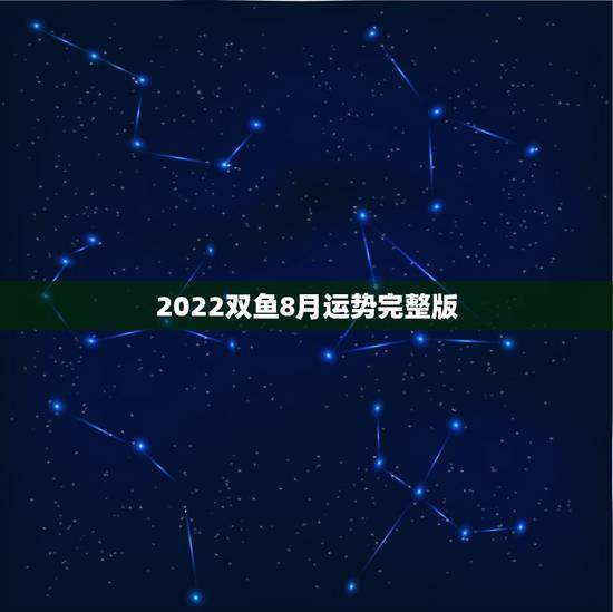 2022双鱼8月运势完整版,双鱼8月运势 2022双鱼8月运势完整版,双鱼8月运势