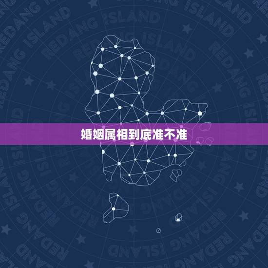 婚姻属相到底准不准，两个人的属相对婚姻真的重要吗？真的准吗？