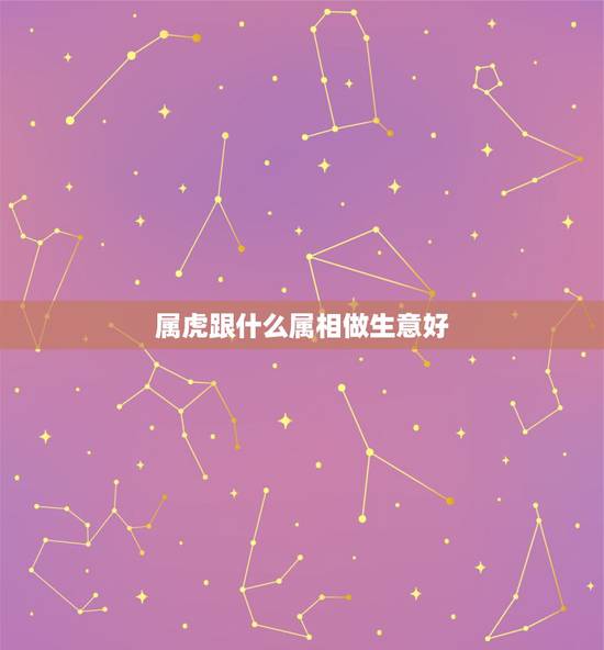 属虎跟什么属相做生意好，属虎的做生意和什么属相和