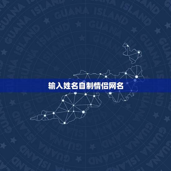 输入姓名自制情侣网名，用真实名字制作情侣网名