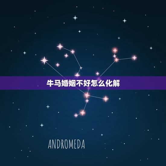 牛马婚姻不好怎么化解,牛马婚配了有什么化解 牛马婚姻不好怎么化解,牛马婚配了有什么化解