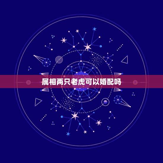 属相两只老虎可以婚配吗，属虎和属虎的相配吗