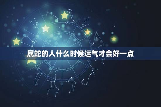 属蛇的人什么时候运气才会好一点,2022年属蛇人的全年运势 属蛇的人什么时候运气才会好一点,2022年属蛇人的全年运势