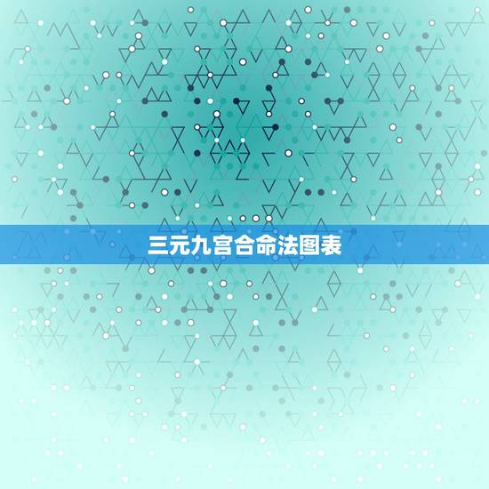 三元九宫合命法图表,男女三元九宫合婚书 三元九宫合命法图表,男女三元九宫合婚书