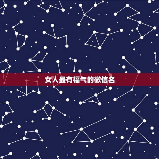女人最有福气的微信名,女人带好运的微信名 女人最有福气的微信名,女人带好运的微信名