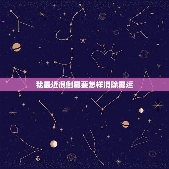 我最近很倒霉要怎样消除霉运,最近很倒霉怎么办? 我最近很倒霉要怎样消除霉运,最近很倒霉怎么办?