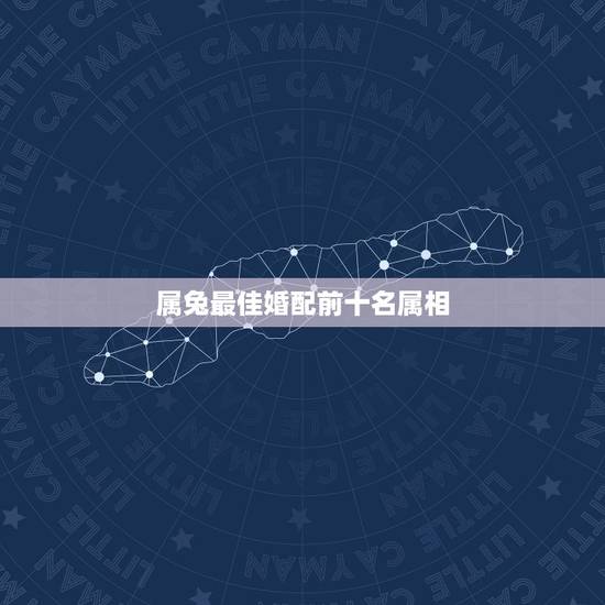 属兔最佳婚配前十名属相,生肖兔跟什么最配,属兔的属相婚配表 属兔最佳婚配前十名属相,生肖兔跟什么最配,属兔的属相婚配表