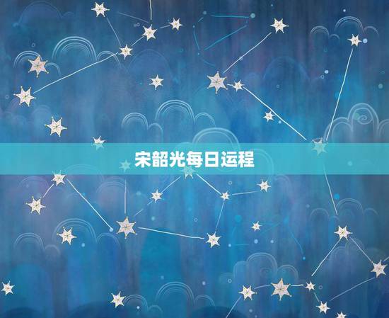宋韶光每日运程,有宋韶光今年的牛人运程吗 宋韶光每日运程,有宋韶光今年的牛人运程吗