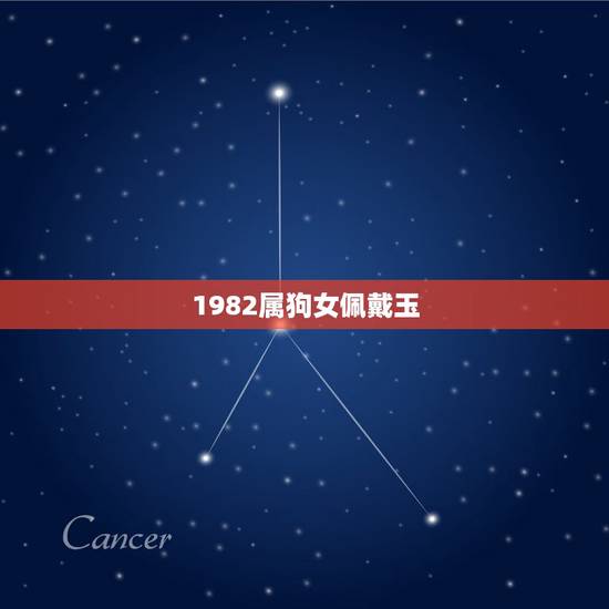1982属狗女佩戴玉,1982年属狗人一生运势 1982属狗女佩戴玉,1982年属狗人一生运势