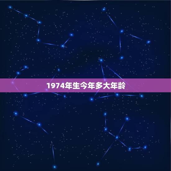 1974年生今年多大年龄,1974年出生到2018年周岁是多少?虚岁又 1974年生今年多大年龄,1974年出生到2018年周岁是多少?虚岁又