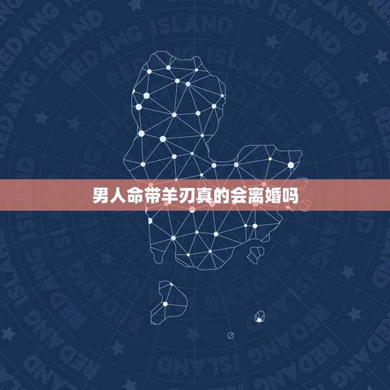 男人命带羊刃真的会离婚吗,女命带羊刃长相漂亮 男人命带羊刃真的会离婚吗,女命带羊刃长相漂亮