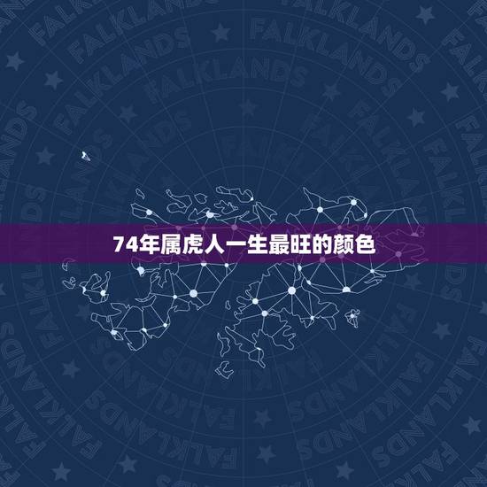 74年属虎人一生最旺的颜色,属虎人幸运今颜色1974年生的幸运色是什么 74年属虎人一生最旺的颜色,属虎人幸运今颜色1974年生的幸运色是什么