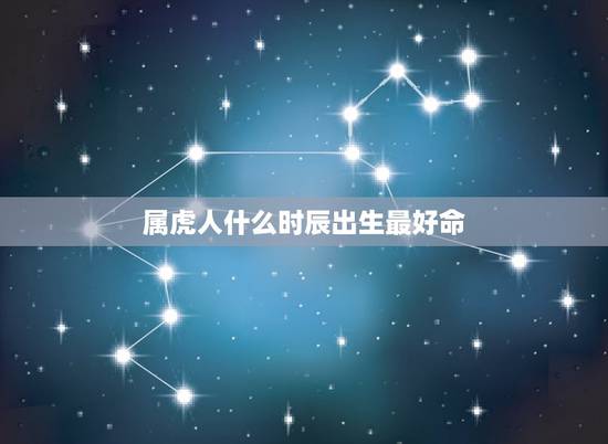 属虎人什么时辰出生最好命，什么时候生辰属虎