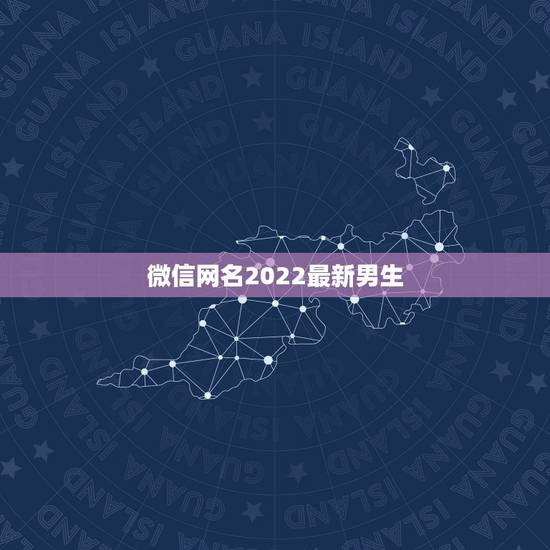微信网名2022最新男生，2023网名最新版微信的男生