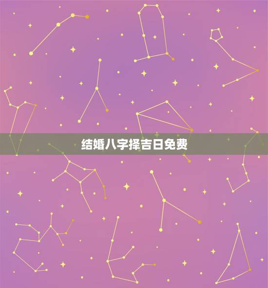 结婚八字择吉日免费,八字算结婚吉日 在线等 结婚八字择吉日免费,八字算结婚吉日 在线等