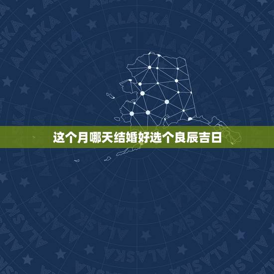 这个月哪天结婚好选个良辰吉日,从今天起算,结婚日子哪天好呢?领证哪天吉 这个月哪天结婚好选个良辰吉日,从今天起算,结婚日子哪天好呢?领证哪天吉