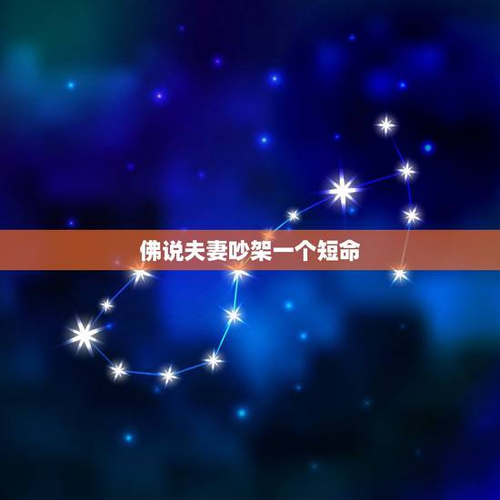 佛说夫妻吵架一个短命，”佛说， 人生八苦， 生老病死、爱别离、怨长久、