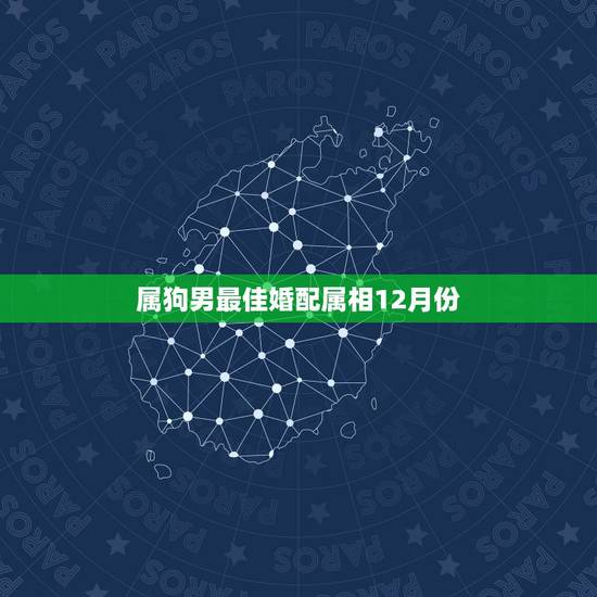 属狗男最佳婚配属相12月份,属狗的最佳配偶属相 属狗男最佳婚配属相12月份,属狗的最佳配偶属相