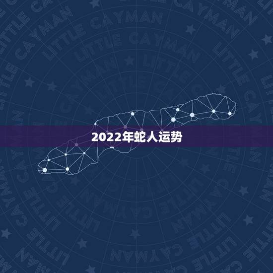 2022年蛇人运势,1977年属蛇男2022年运程 2022年蛇人运势,1977年属蛇男2022年运程