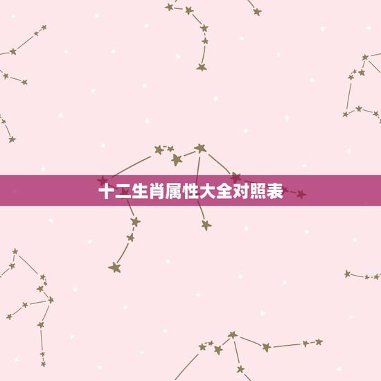 十二生肖属性大全对照表,十二生肖属性知识大全 十二生肖属性大全对照表,十二生肖属性知识大全