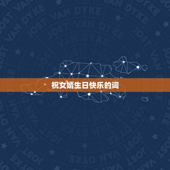 祝女婿生日快乐的词,我的女婿过生日,说点什么祝福词好 祝女婿生日快乐的词,我的女婿过生日,说点什么祝福词好