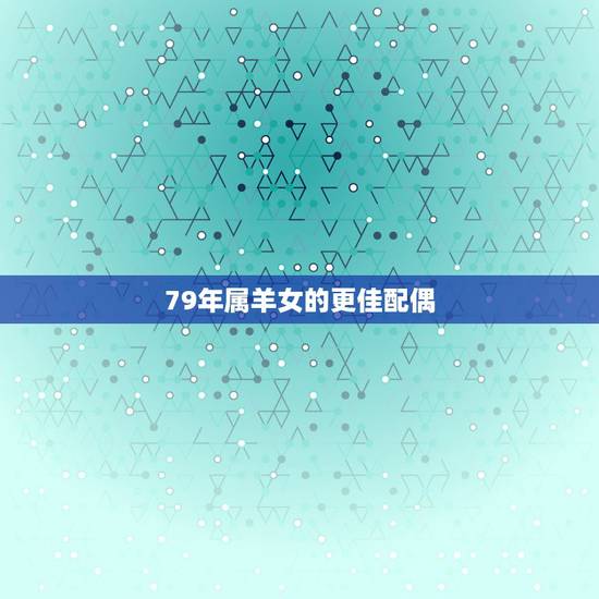 79年属羊女的更佳配偶，82年属狗2022 年的运势