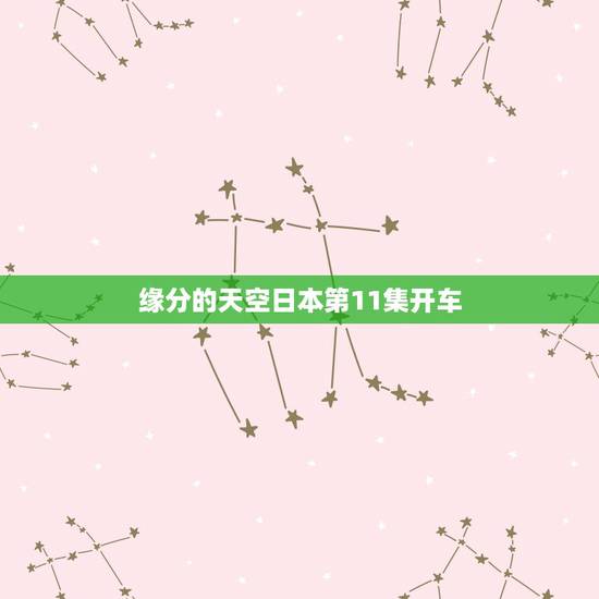 缘分的天空日本第11集开车,缘之空第十二集小剧情之后的ed 缘分的天空日本第11集开车,缘之空第十二集小剧情之后的ed