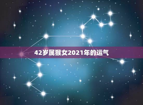42岁属猴女2021年的运气,80年属猴女2021年运势每月运势 42岁属猴女2021年的运气,80年属猴女2021年运势每月运势