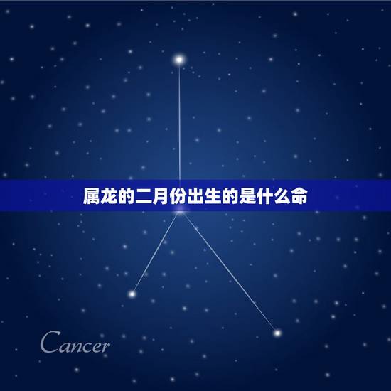 属龙的二月份出生的是什么命，属龙农历二月出生好吗