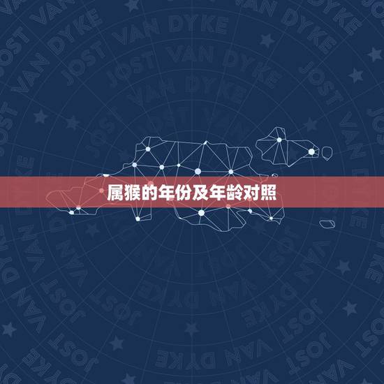 属猴的年份及年龄对照,猴属相年份年龄 属猴的年份及年龄对照,猴属相年份年龄