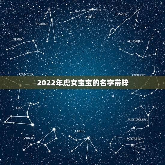 2022年虎女宝宝的名字带梓，2022年几月出生的虎宝宝更好