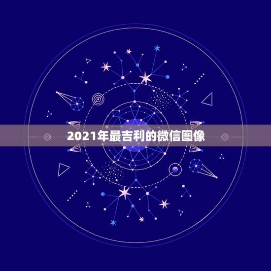 2021年最吉利的微信图像，2021年微信祝福语