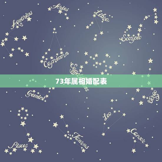 73年属相婚配表,73年出生属相?什么命运? 73年属相婚配表,73年出生属相?什么命运?