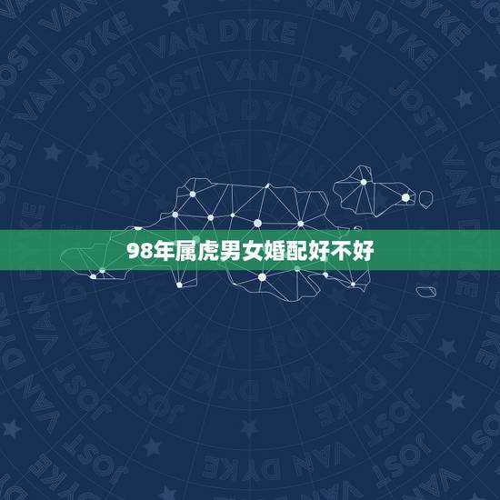 98年属虎男女婚配好不好，两个都是1998年属虎的能结婚吗