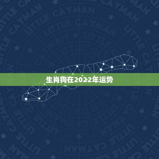 生肖狗在2022年运势,2022生肖狗的运势大全 生肖狗在2022年运势,2022生肖狗的运势大全
