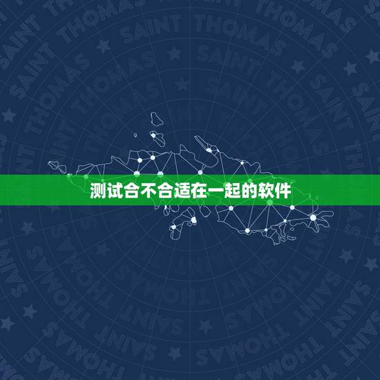 测试合不合适在一起的软件，什么软件可以测试男女合不合适的指数