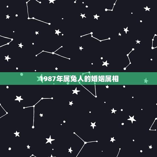 1987年属兔人的婚姻属相,1987年属兔和什么属相结婚最好 1987年属兔人的婚姻属相,1987年属兔和什么属相结婚最好