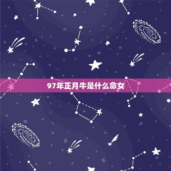 97年正月牛是什么命女,1997年正月牛是什么命 97年正月牛是什么命女,1997年正月牛是什么命