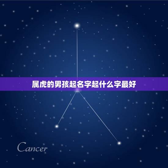 属虎的男孩起名字起什么字最好 有本事让前任后悔星座是谁 属虎的男孩起名字起什么字最好 有本事让前任后悔星座是谁