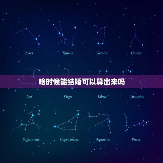 啥时候能结婚可以算出来吗,算命的可以算出自己何时能结婚吗 啥时候能结婚可以算出来吗,算命的可以算出自己何时能结婚吗