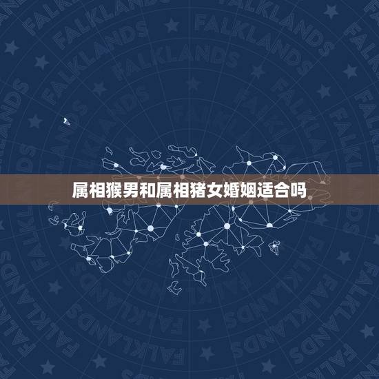 属相猴男和属相猪女婚姻适合吗，属猪女和属猴男相配吗？