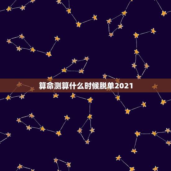 算命测算什么时候脱单2021,算命的说我2021年感情才顺利,是从元旦 算命测算什么时候脱单2021,算命的说我2021年感情才顺利,是从元旦