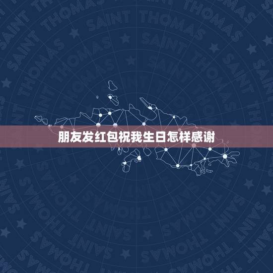 朋友发红包祝我生日怎样感谢，过生日朋友发红包给你该怎么发感谢地说说