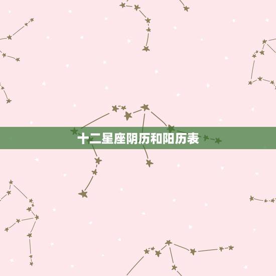 十二星座阴历和阳历表，12星座农历对照表，不要阳历