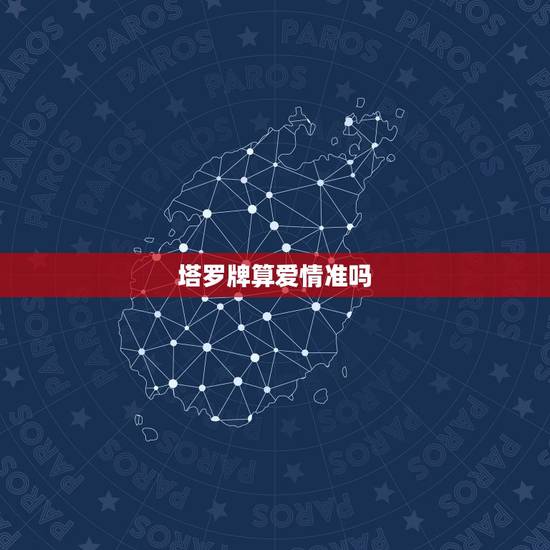 塔罗牌算爱情准吗,塔罗牌测试出来的爱情结果真的准确吗? 塔罗牌算爱情准吗,塔罗牌测试出来的爱情结果真的准确吗?